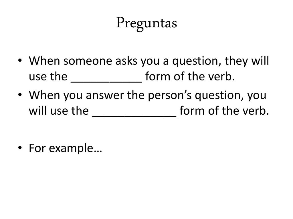 Preguntas When someone asks you a question, they will use the ___________ form of the verb.
