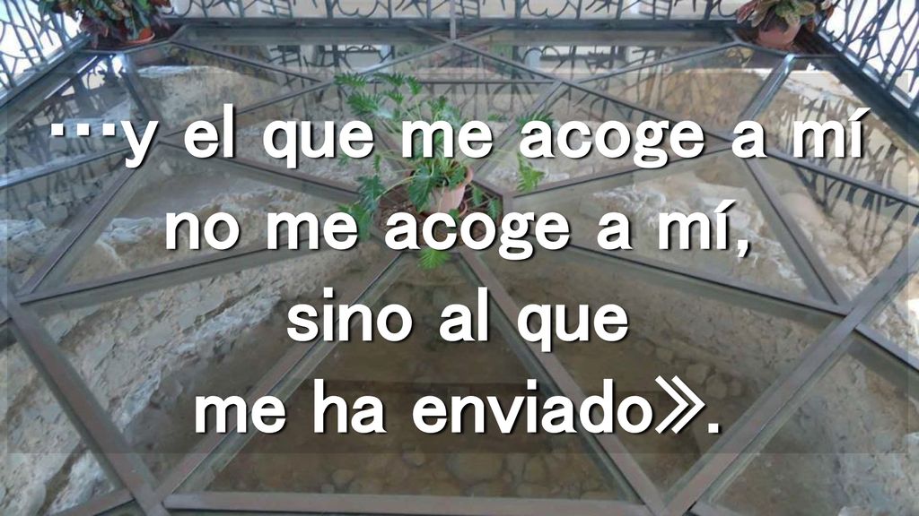 …y el que me acoge a mí no me acoge a mí, sino al que me ha enviado».