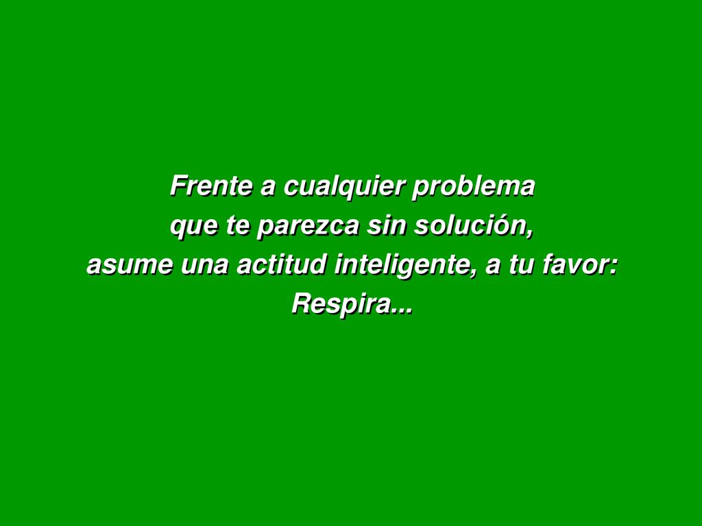 Frente a cualquier problema que te parezca sin solución, asume una actitud inteligente, a tu favor: Respira...