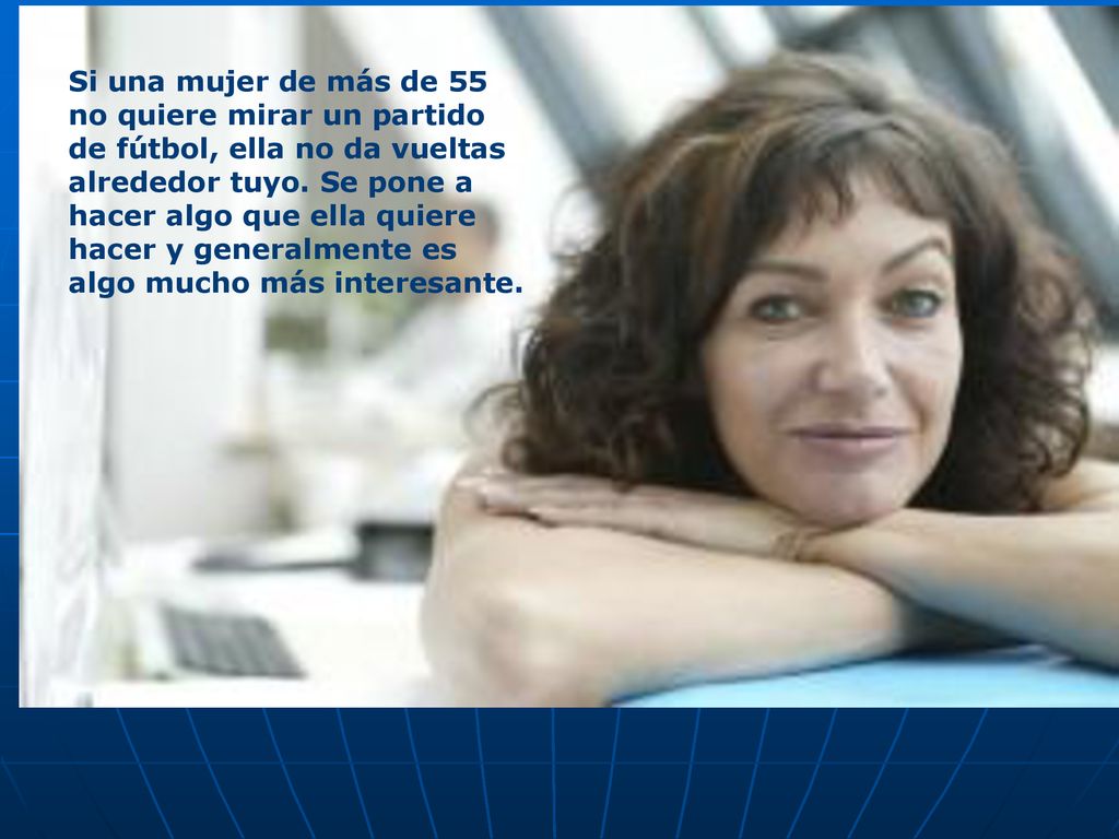 Si una mujer de más de 55 no quiere mirar un partido de fútbol, ella no da vueltas alrededor tuyo.