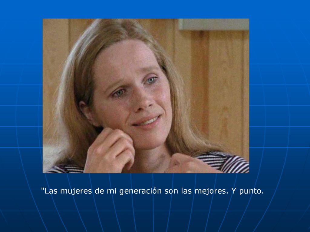 Las mujeres de mi generación son las mejores. Y punto.