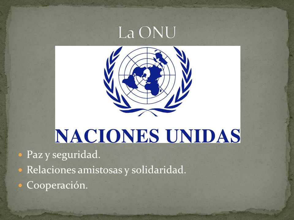 La ONU Paz y seguridad. Relaciones amistosas y solidaridad.