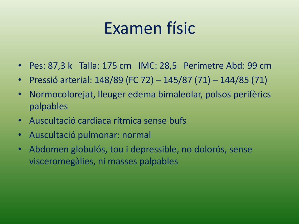 Examen físic Pes: 87,3 k Talla: 175 cm IMC: 28,5 Perímetre Abd: 99 cm