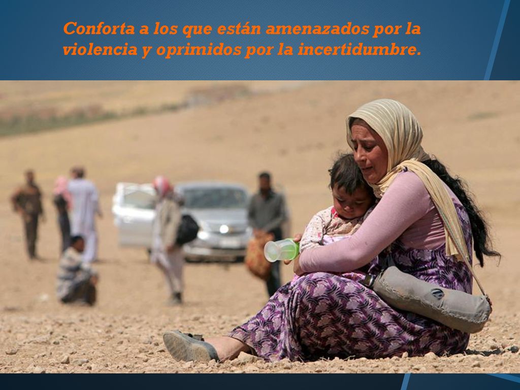 Conforta a los que están amenazados por la violencia y oprimidos por la incertidumbre.
