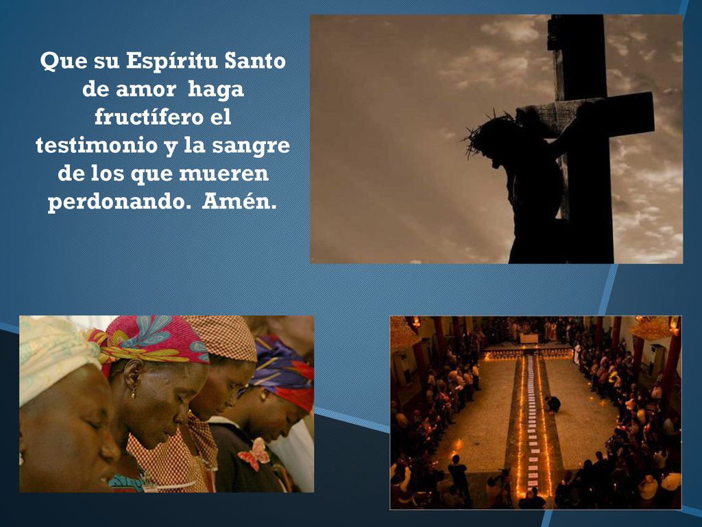 Que su Espíritu Santo de amor haga fructífero el testimonio y la sangre de los que mueren perdonando.