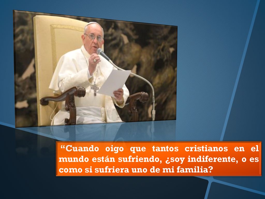 Cuando oigo que tantos cristianos en el mundo están sufriendo, ¿soy indiferente, o es como si sufriera uno de mi familia