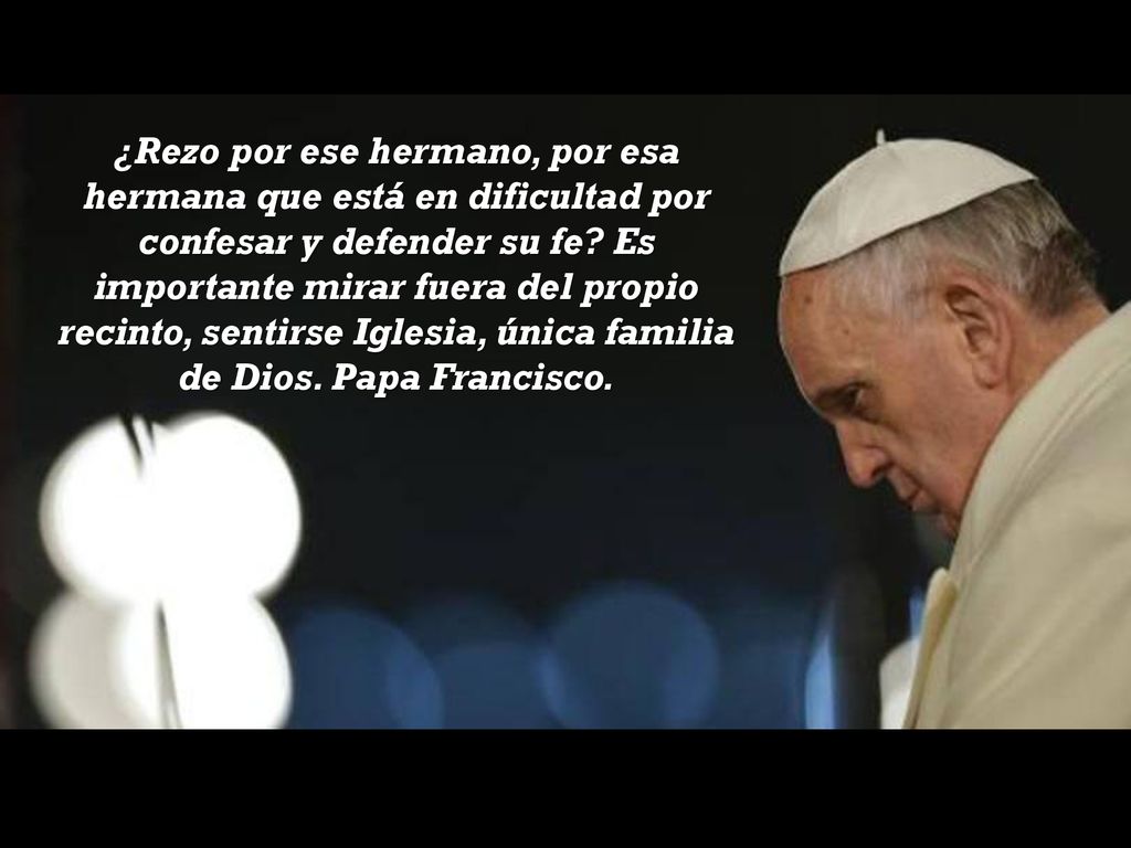 ¿Rezo por ese hermano, por esa hermana que está en dificultad por confesar y defender su fe.