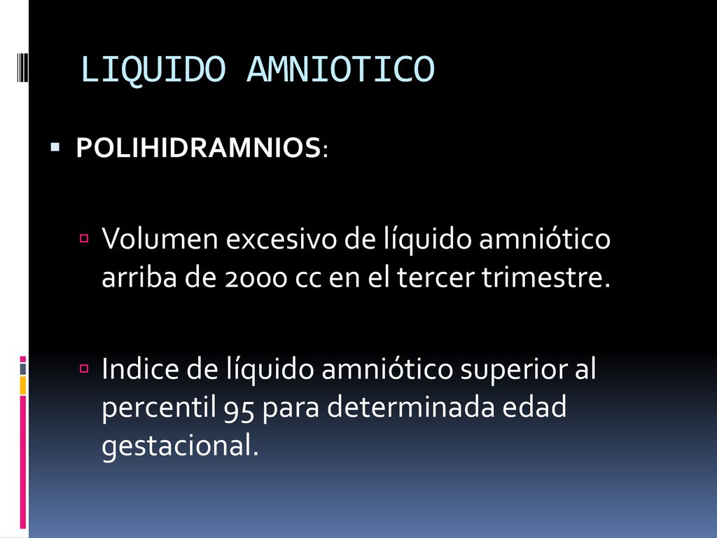 LIQUIDO AMNIOTICO POLIHIDRAMNIOS: Volumen excesivo de líquido amniótico arriba de 2000 cc en el tercer trimestre.
