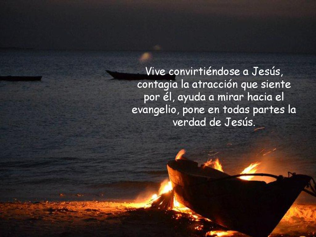 Vive convirtiéndose a Jesús, contagia la atracción que siente por él, ayuda a mirar hacia el evangelio, pone en todas partes la verdad de Jesús.