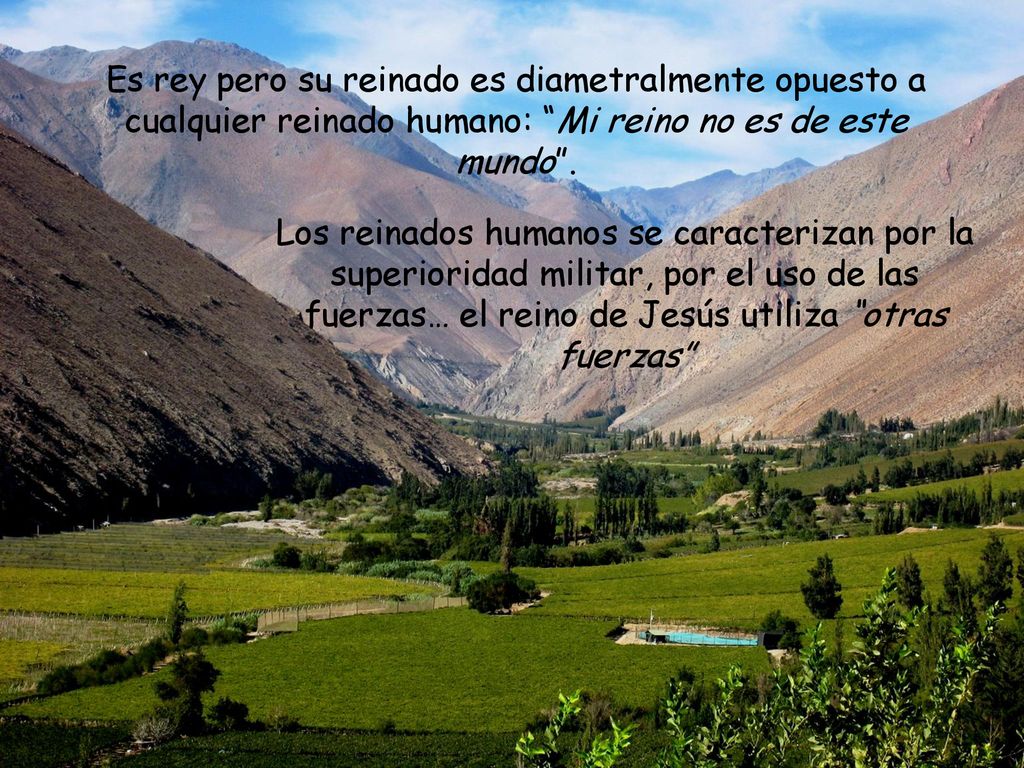 Es rey pero su reinado es diametralmente opuesto a cualquier reinado humano: Mi reino no es de este mundo .