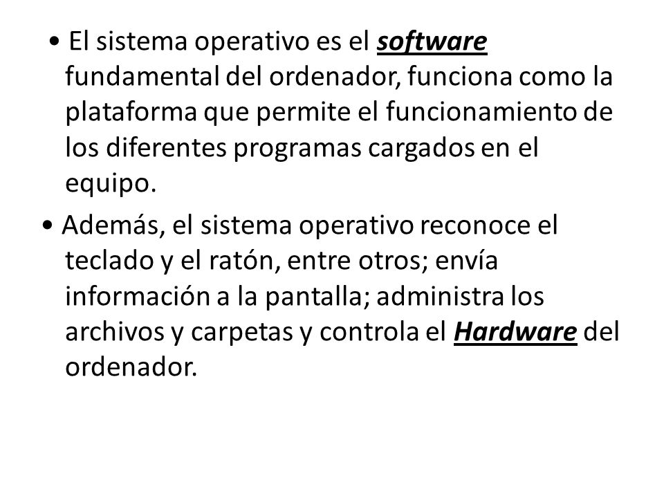 • El sistema operativo es el software fundamental del ordenador, funciona como la plataforma que permite el funcionamiento de los diferentes programas cargados en el equipo.