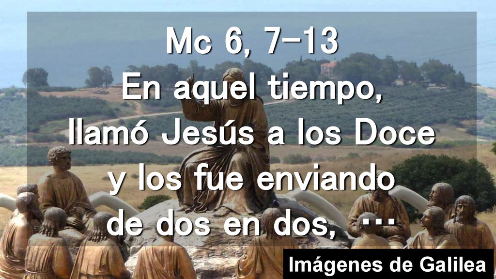 Mc 6, 7-13 En aquel tiempo, llamó Jesús a los Doce y los fue enviando de dos en dos, …