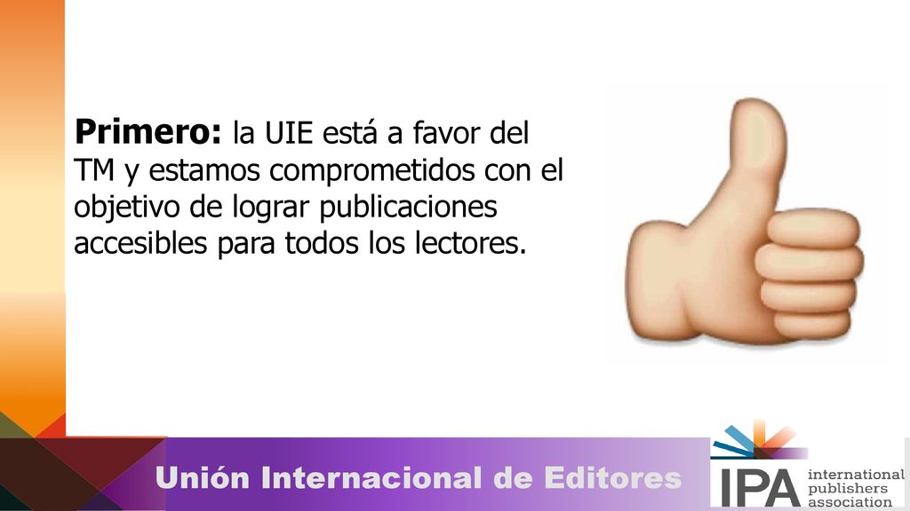 Primero: la UIE está a favor del TM y estamos comprometidos con el objetivo de lograr publicaciones accesibles para todos los lectores.