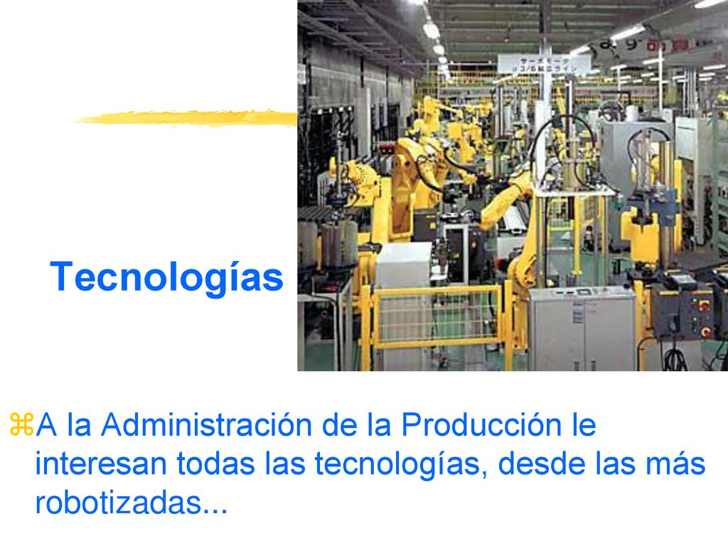 Tecnologías A la Administración de la Producción le interesan todas las tecnologías, desde las más robotizadas...