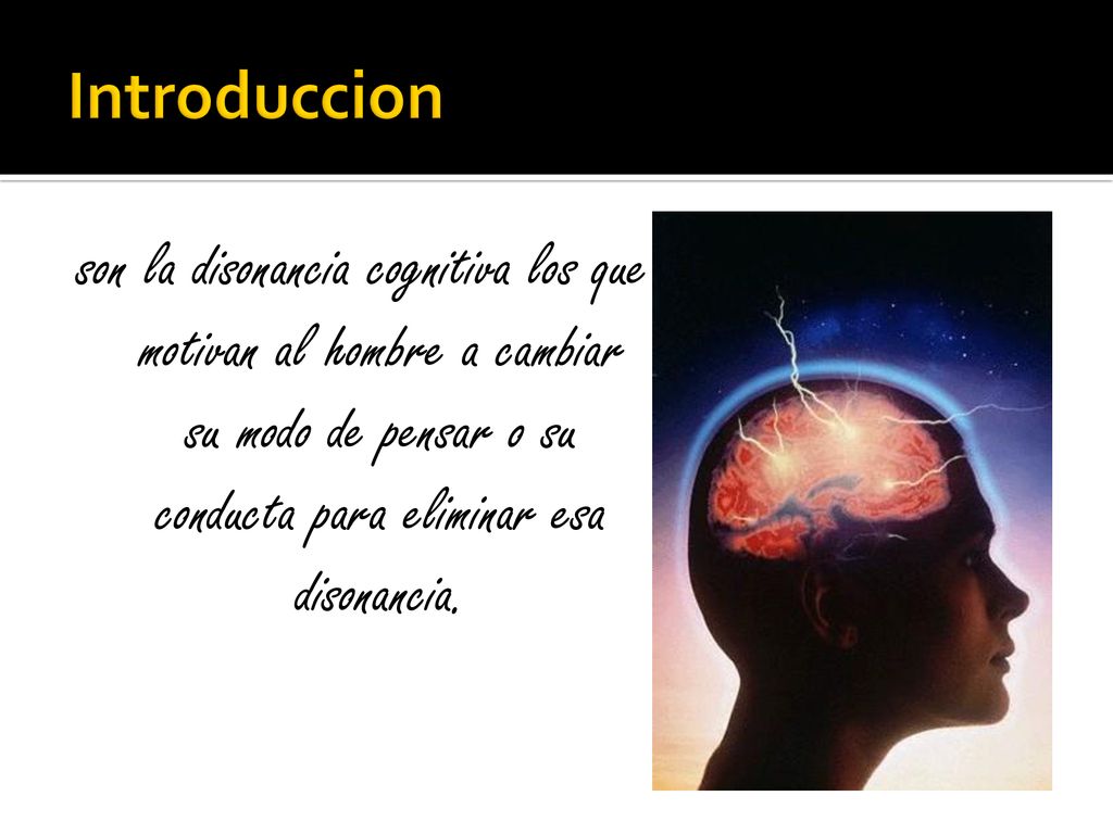 Introduccion son la disonancia cognitiva los que motivan al hombre a cambiar su modo de pensar o su conducta para eliminar esa disonancia.