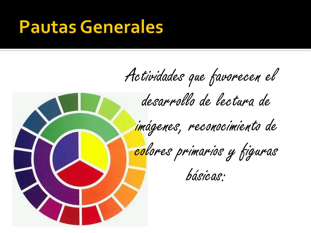 Pautas Generales Actividades que favorecen el desarrollo de lectura de imágenes, reconocimiento de colores primarios y figuras básicas: