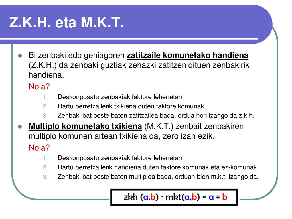 Z.K.H. eta M.K.T. Bi zenbaki edo gehiagoren zatitzaile komunetako handiena (Z.K.H.) da zenbaki guztiak zehazki zatitzen dituen zenbakirik handiena.
