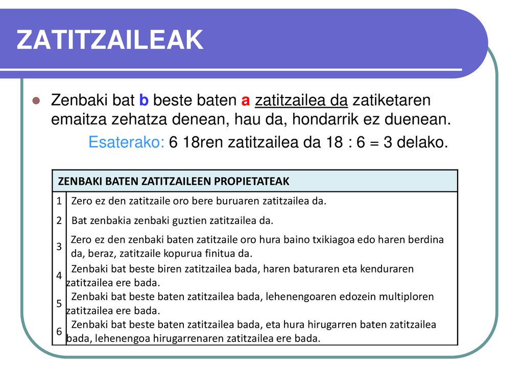 ZATITZAILEAK Zenbaki bat b beste baten a zatitzailea da zatiketaren emaitza zehatza denean, hau da, hondarrik ez duenean.