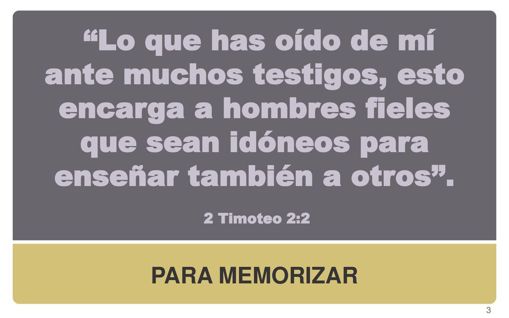 Lo que has oído de mí ante muchos testigos, esto encarga a hombres fieles que sean idóneos para enseñar también a otros . 2 Timoteo 2:2