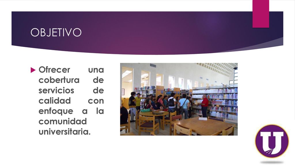 OBJETIVO Ofrecer una cobertura de servicios de calidad con enfoque a la comunidad universitaria.