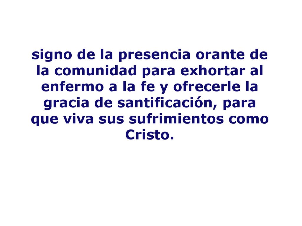 signo de la presencia orante de la comunidad para exhortar al enfermo a la fe y ofrecerle la gracia de santificación, para que viva sus sufrimientos como Cristo.
