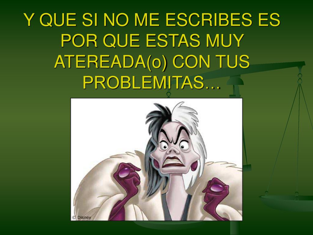 Y QUE SI NO ME ESCRIBES ES POR QUE ESTAS MUY ATEREADA(o) CON TUS PROBLEMITAS…