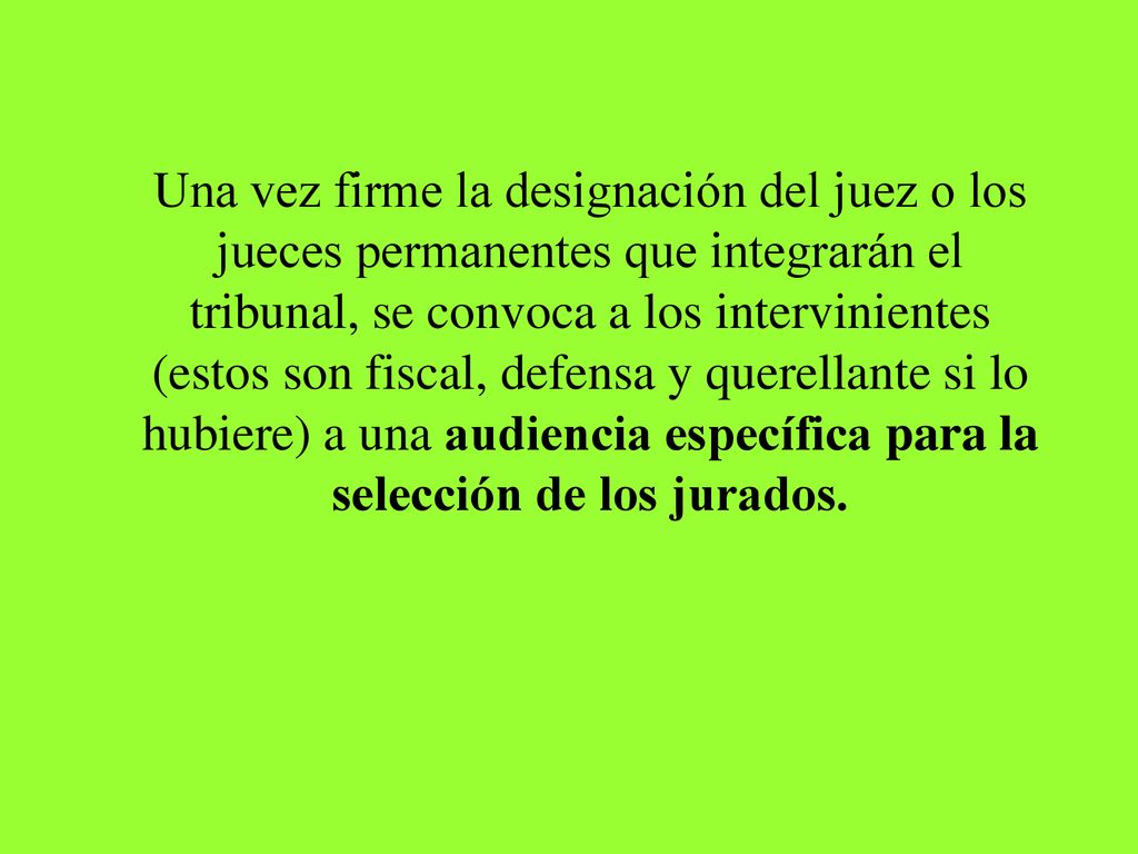 Una vez firme la designación del juez o los jueces permanentes que integrarán el tribunal, se convoca a los intervinientes (estos son fiscal, defensa y querellante si lo hubiere) a una audiencia específica para la selección de los jurados.