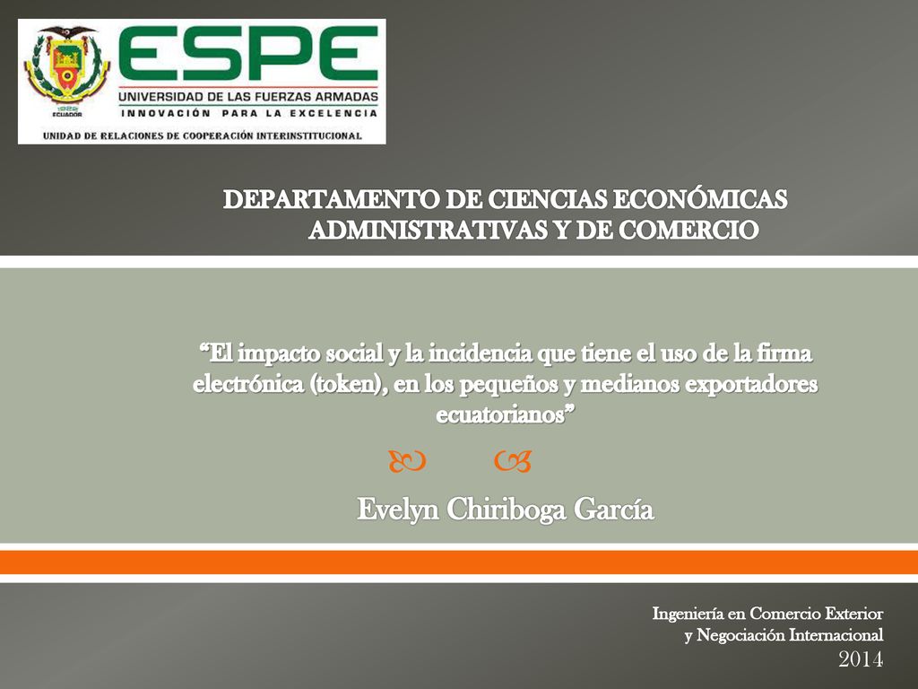 DEPARTAMENTO DE CIENCIAS ECONÓMICAS ADMINISTRATIVAS Y DE COMERCIO El impacto social y la incidencia que tiene el uso de la firma electrónica (token), en los pequeños y medianos exportadores ecuatorianos Evelyn Chiriboga García
