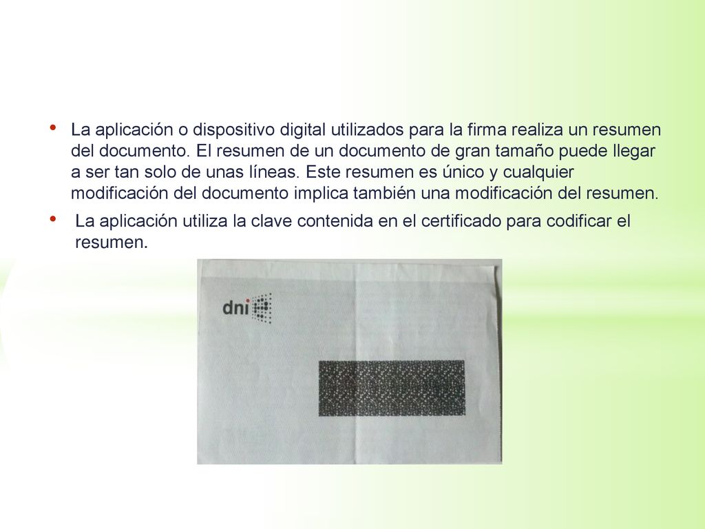 La aplicación o dispositivo digital utilizados para la firma realiza un resumen del documento. El resumen de un documento de gran tamaño puede llegar a ser tan solo de unas líneas. Este resumen es único y cualquier modificación del documento implica también una modificación del resumen.
