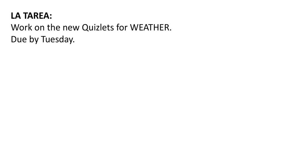 LA TAREA: Work on the new Quizlets for WEATHER. Due by Tuesday.