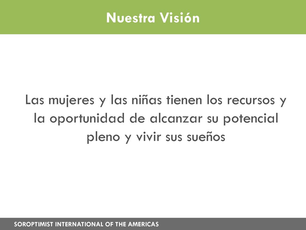 Nuestra Visión Las mujeres y las niñas tienen los recursos y la oportunidad de alcanzar su potencial pleno y vivir sus sueños.
