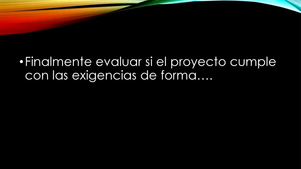 Finalmente evaluar si el proyecto cumple con las exigencias de forma….