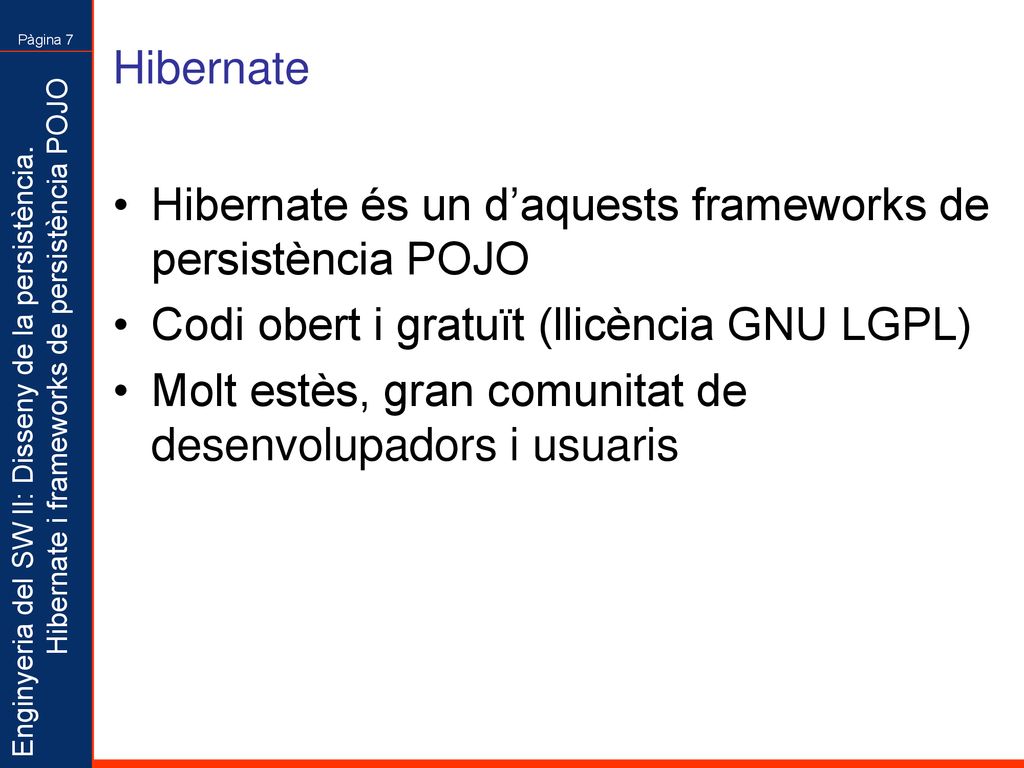Hibernate Hibernate és un d’aquests frameworks de persistència POJO. Codi obert i gratuït (llicència GNU LGPL)