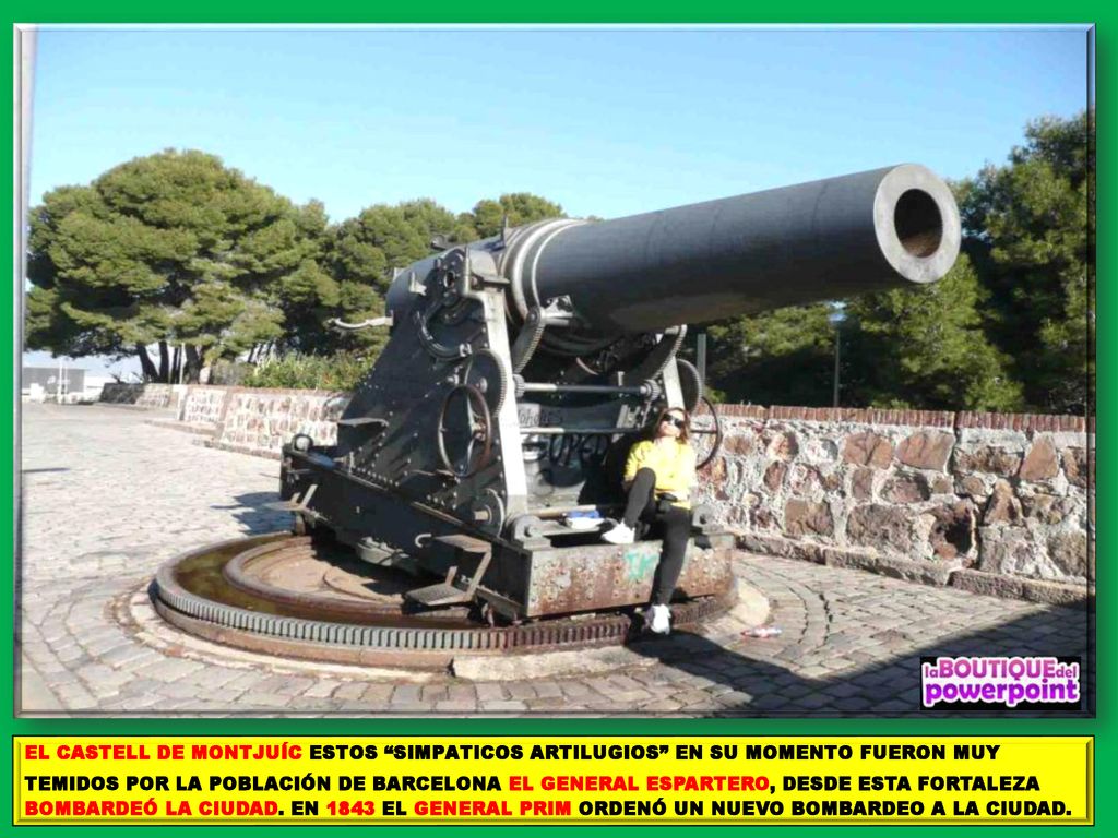 EL CASTELL DE MONTJUÍC ESTOS SIMPATICOS ARTILUGIOS EN SU MOMENTO FUERON MUY TEMIDOS POR LA POBLACIÓN DE BARCELONA EL GENERAL ESPARTERO, DESDE ESTA FORTALEZA BOMBARDEÓ LA CIUDAD.