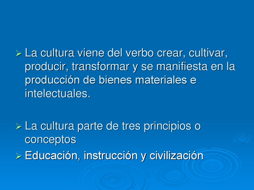 La cultura viene del verbo crear, cultivar, producir, transformar y se manifiesta en la producción de bienes materiales e intelectuales.