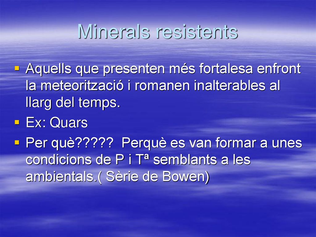 Minerals resistents Aquells que presenten més fortalesa enfront la meteorització i romanen inalterables al llarg del temps.