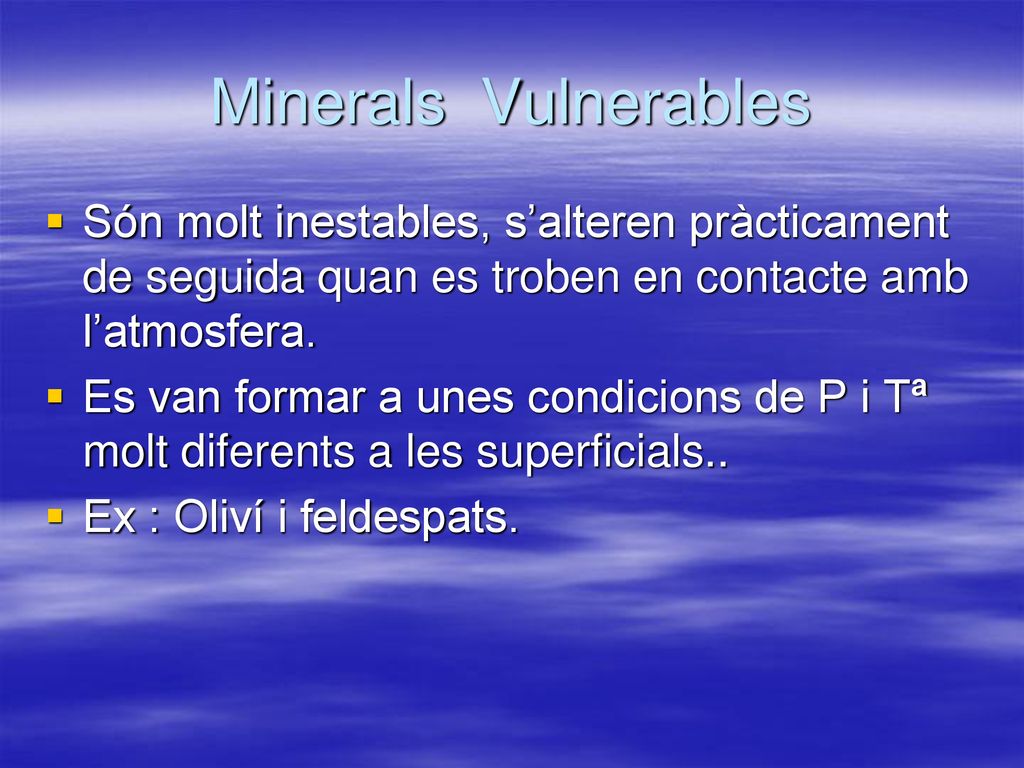Minerals Vulnerables Són molt inestables, s’alteren pràcticament de seguida quan es troben en contacte amb l’atmosfera.