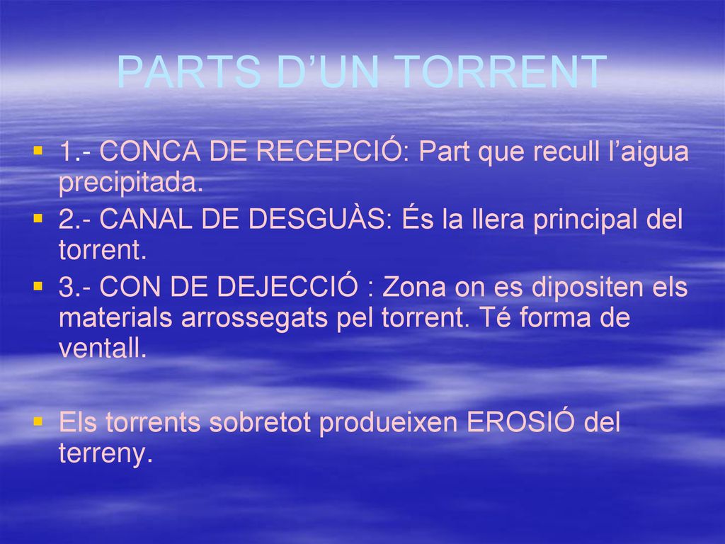 PARTS D’UN TORRENT 1.- CONCA DE RECEPCIÓ: Part que recull l’aigua precipitada. 2.- CANAL DE DESGUÀS: És la llera principal del torrent.