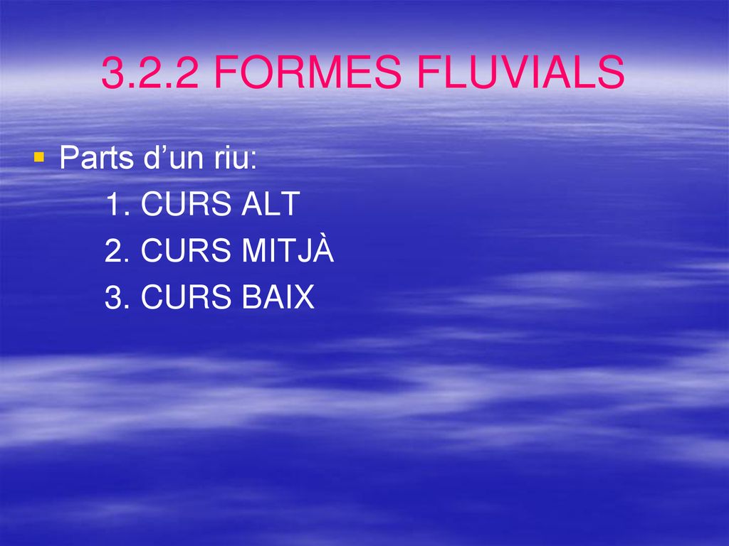 3.2.2 FORMES FLUVIALS Parts d’un riu: 1. CURS ALT 2. CURS MITJÀ