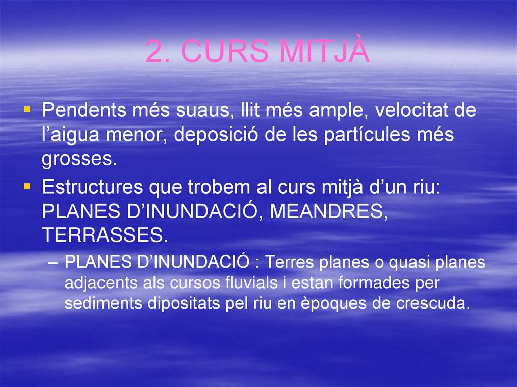 2. CURS MITJÀ Pendents més suaus, llit més ample, velocitat de l’aigua menor, deposició de les partícules més grosses.