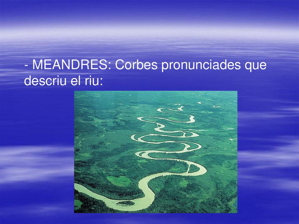 - MEANDRES: Corbes pronunciades que descriu el riu: