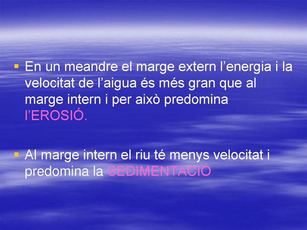 En un meandre el marge extern l’energia i la velocitat de l’aigua és més gran que al marge intern i per això predomina l’EROSIÓ.