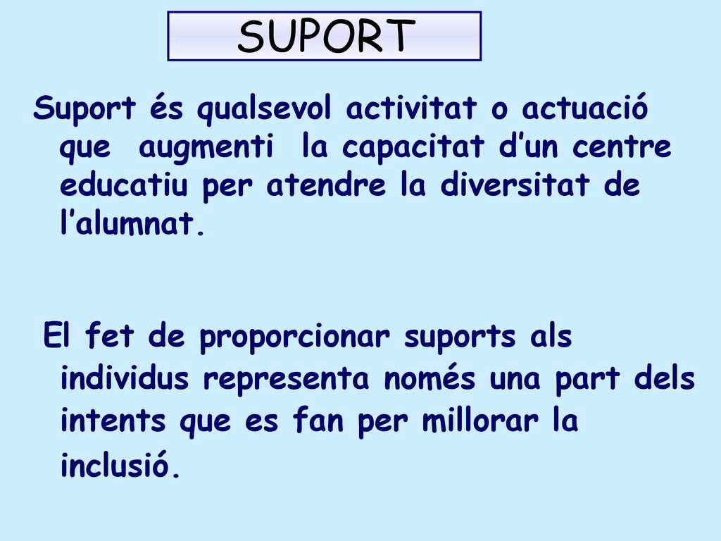 SUPORT Suport és qualsevol activitat o actuació que augmenti la capacitat d’un centre educatiu per atendre la diversitat de l’alumnat.