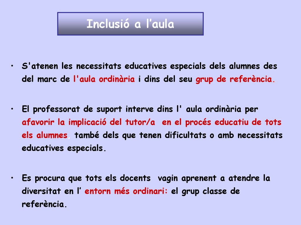 Inclusió a l’aula S atenen les necessitats educatives especials dels alumnes des del marc de l aula ordinària i dins del seu grup de referència.