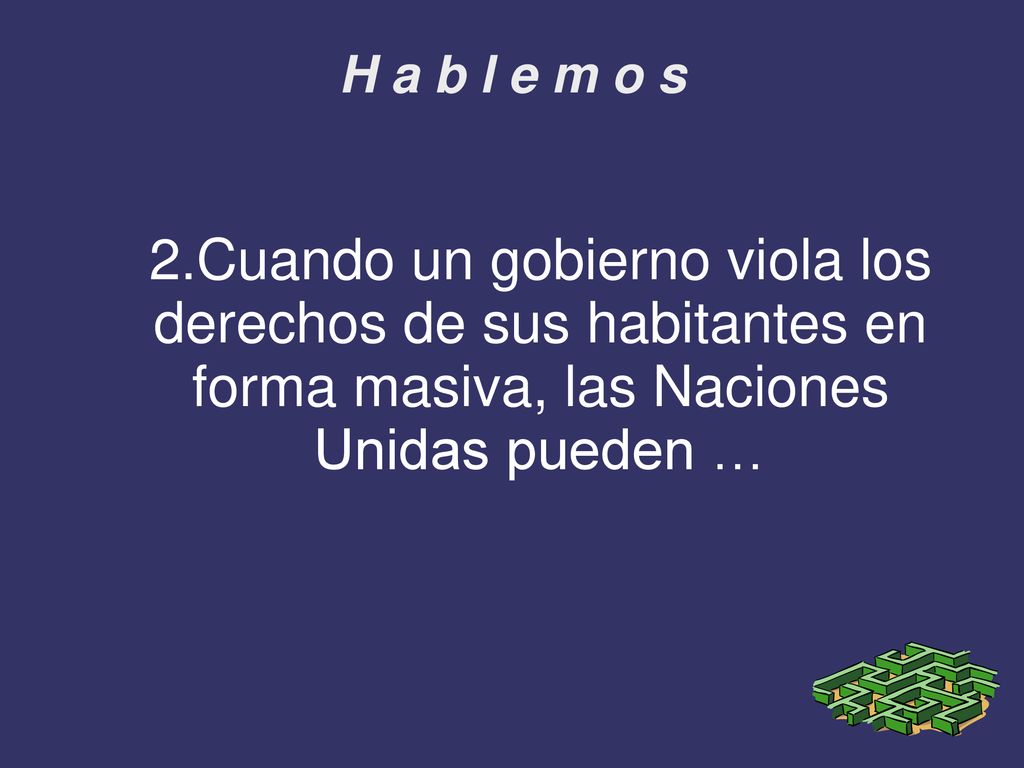 H a b l e m o s 2.Cuando un gobierno viola los derechos de sus habitantes en forma masiva, las Naciones Unidas pueden …
