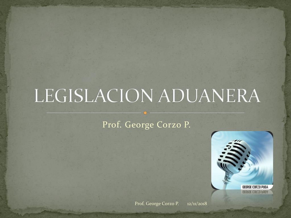 LEGISLACION ADUANERA Prof. George Corzo P. Prof. George Corzo P.