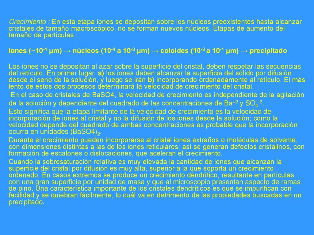 Crecimiento : En esta etapa iones se depositan sobre los núcleos preexistentes hasta alcanzar cristales de tamaño macroscópico, no se forman nuevos núcleos. Etapas de aumento del tamaño de partículas :
