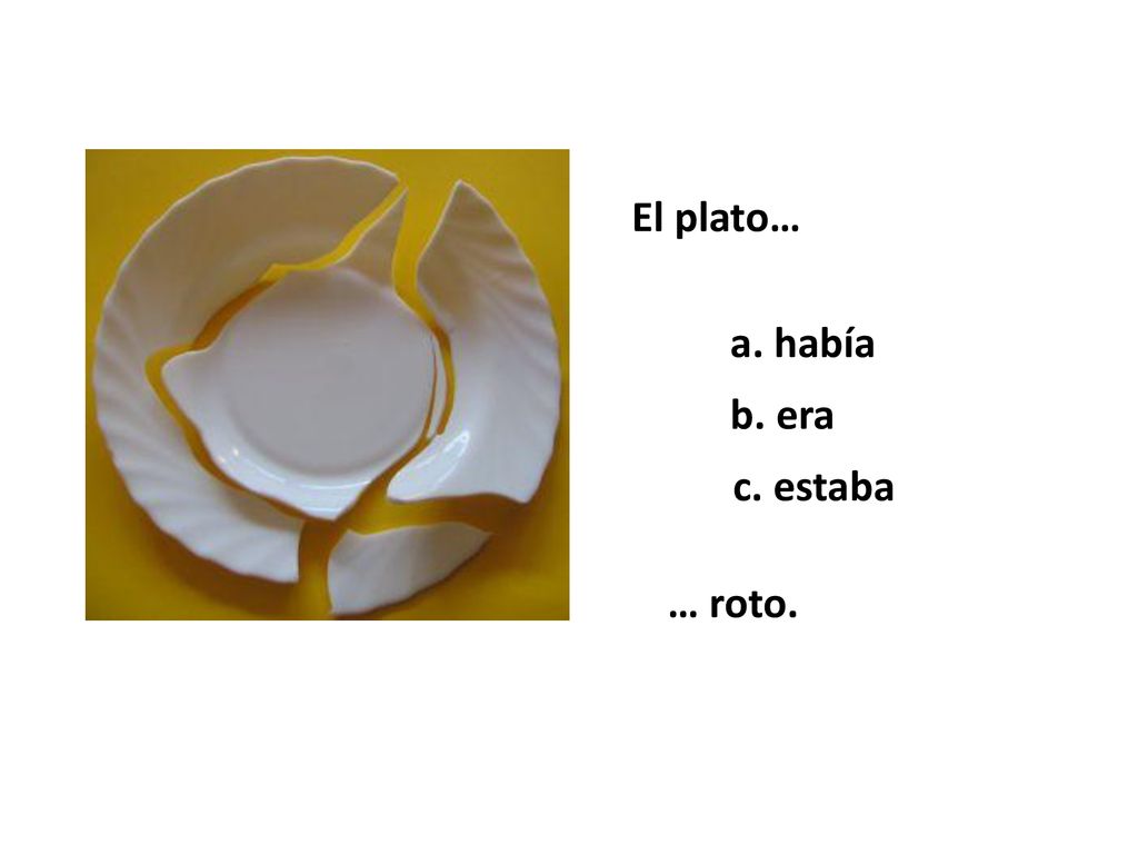 El plato… a. había b. era c. estaba … roto.