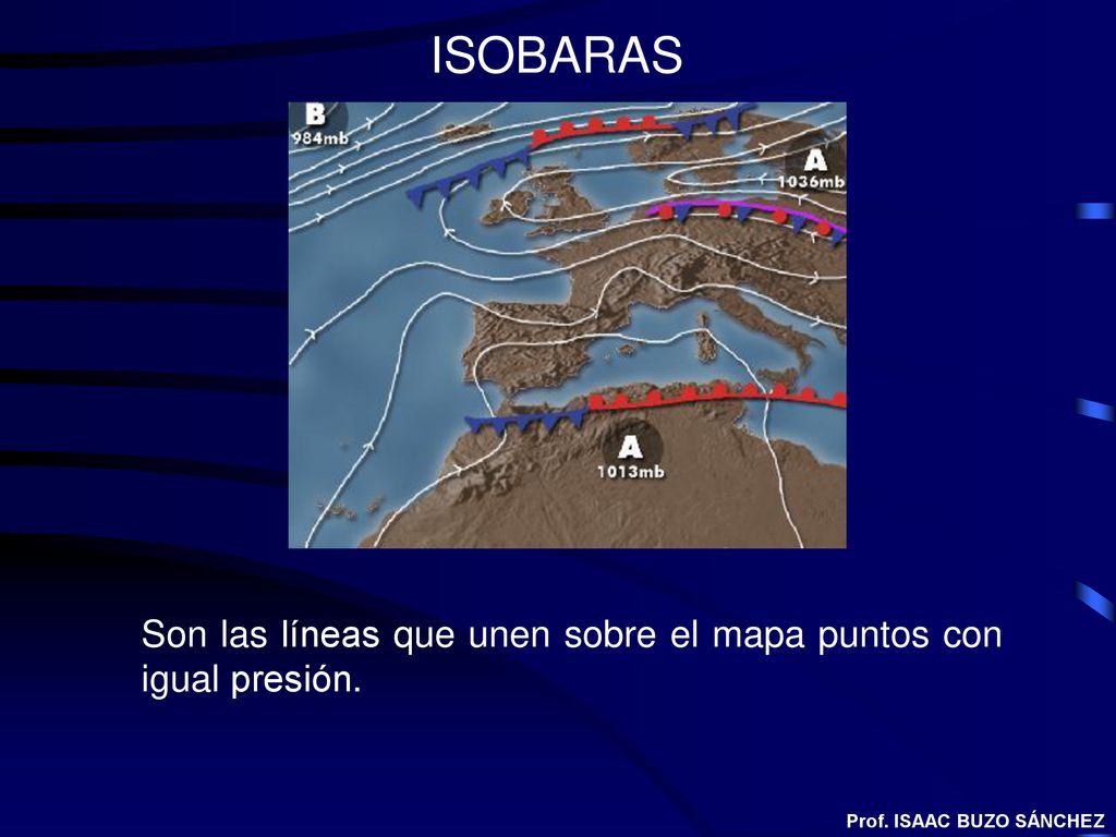 ISOBARAS Son las líneas que unen sobre el mapa puntos con igual presión. Prof. ISAAC BUZO SÁNCHEZ