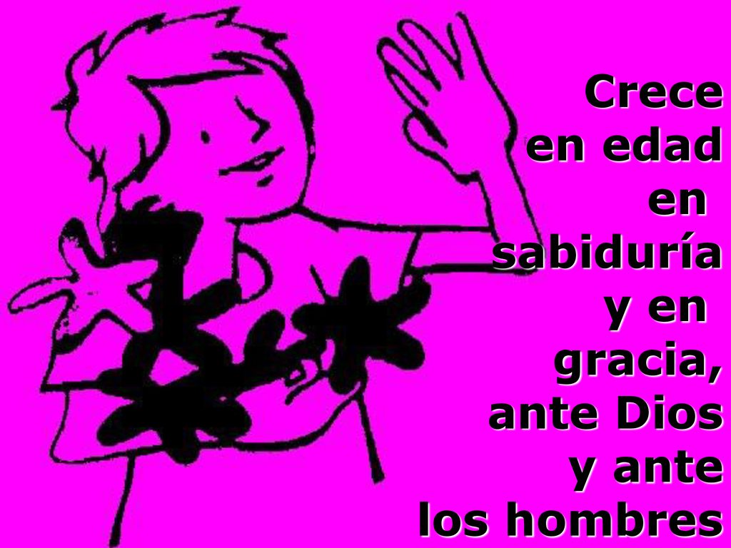 Crece en edad en sabiduría y en gracia, ante Dios y ante los hombres